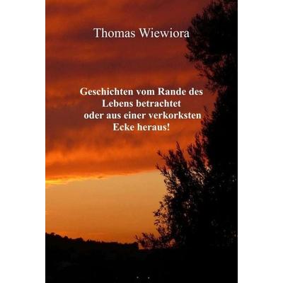 Geschichten vom Rande des Lebens betrachtet oder aus einer verkorksten Ecke heraus!, Gebundene Ausgabe von Thomas Wiewiora, Tredition,