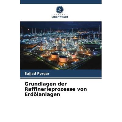 Grundlagen der Raffinerieprozesse von Erdölanlagen, Taschenbuch von Sajjad Porgar, Verlag Unser Wissen, 978-620-5-70289-5