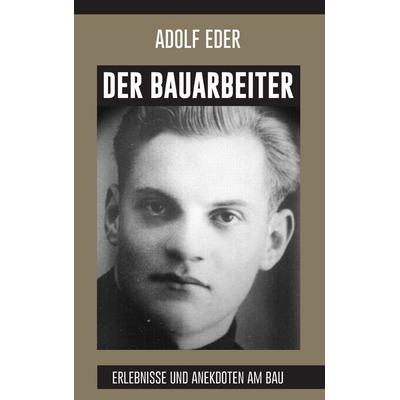 Der Bauarbeiter, Taschenbuch von Adolf Eder, BoD – Books on Demand, 978-3-7448-1314-3