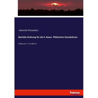 Betriebs-Ordnung für die K. Bayer. Pfälzischen Eisenbahnen, Taschenbuch von Heinrich Preschers, Hansebooks, 978-3-7434-3858-3