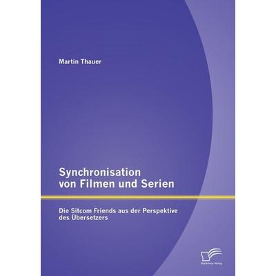 Synchronisation von Filmen und Serien: Die Sitcom Friends aus der Perspektive des Übersetzers, Taschenbuch von Martin Thauer, Diplomica Verlag GmbH,