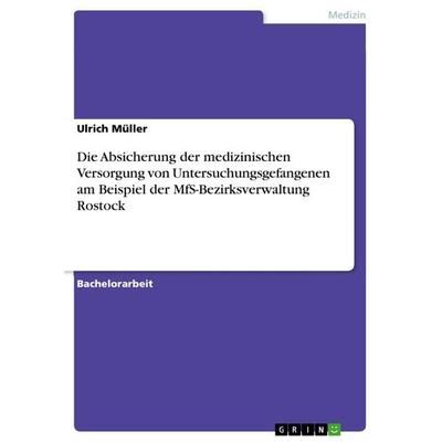 Die Absicherung der medizinischen Versorgung von Untersuchungsgefangenen am Beispiel der MfS-Bezirksverwaltung Rostock, Taschenbuch von Ulrich Müller,