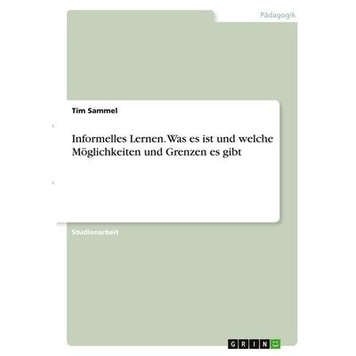 Informelles Lernen. Was es ist und welche Möglichkeiten und Grenzen es gibt, Taschenbuch von Tim Sammel, GRIN, 978-3-346-37627-5