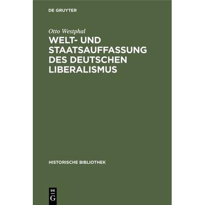 Welt- und Staatsauffassung des deutschen Liberalismus, Gebundene Ausgabe von Otto Westphal, De Gruyter Mouton, 978-3-11-066809-4