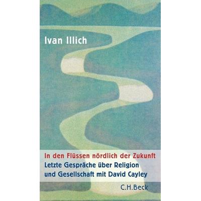 In den Flüssen nördlich der Zukunft, Taschenbuch von Ivan Illich, C.H. Beck, 978-3-406-76299-4