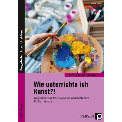 Wie unterrichte ich Kunst?!, Geheftet von Gerlinde Blahak, Persen Verlag in der AAP Lehrerwelt GmbH, 978-3-403-20597-5