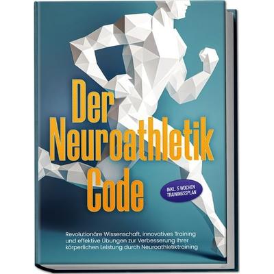 Der Neuroathletik Code: Revolutionäre Wissenschaft, innovatives Training und effektive Übungen zur Verbesserung Ihrer körperlichen Leistung durch