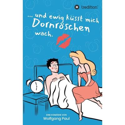 Und ewig küsst mich Dornröschen wach, Taschenbuch von Wolfgang Paul, Tredition, 978-3-347-06409-6