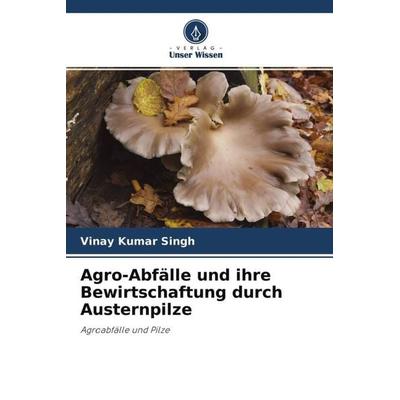 Agro-Abfälle und ihre Bewirtschaftung durch Austernpilze, Taschenbuch von Vinay Kumar Singh,Mohan Prasad Singh, Verlag Unser Wissen, 978-620-4-53485-5