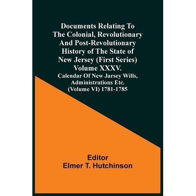 Documents Relating To The Colonial, Revolutionary And Post-Revolutionary History Of The State Of New Jersey (First Series) Volume Xxxv. Calendar Of