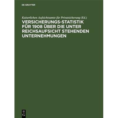 Versicherungs-Statistik für 1908 über die unter Reichsaufsicht stehenden Unternehmungen, Gebundene Ausgabe von , De Gruyter, 978-3-11-239095-5