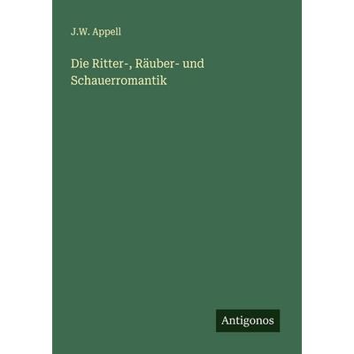 Die Ritter-, Räuber- und Schauerromantik, Taschenbuch von J. W. Appell, Antigonos Verlag, 978-3-563-12228-0