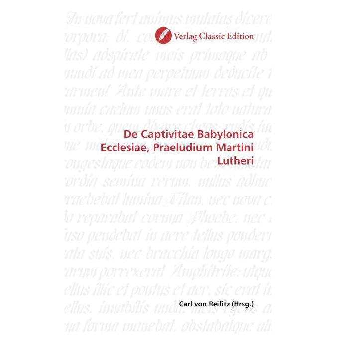 Classic Edition De Captivitae Babylonica Ecclesiae, Praeludium Martini Lutheri (Softcover, Carl von Reifitz) (55263266)