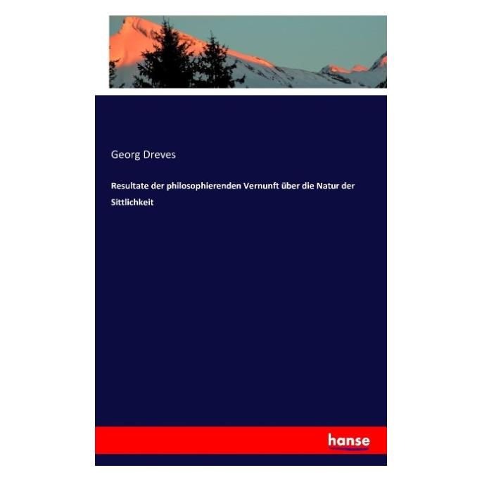 Hansebooks Resultate der philosophierenden Vernunft über die Natur der Sittlichkeit (Deutsch, Georg Dreves, 2016) (55823842)