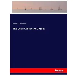 The Life of Abraham Lincoln, Belletristik von Josiah G Holland
