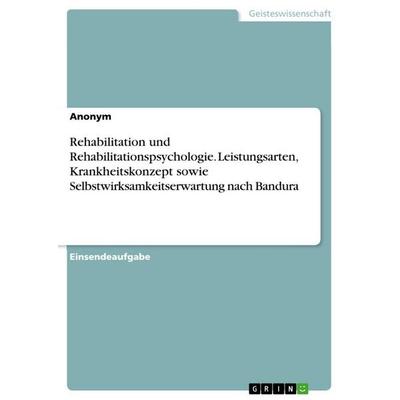 Rehabilitation und Rehabilitationspsychologie. Leistungsarten, Krankheitskonzept sowie Selbstwirksamkeitserwartung nach Bandura, Taschenbuch von