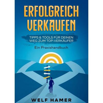 ERFOLGREICH VERKAUFEN PRAXISHANDBUCH, Taschenbuch von Welf Hamer, Tredition, 978-3-347-30020-0