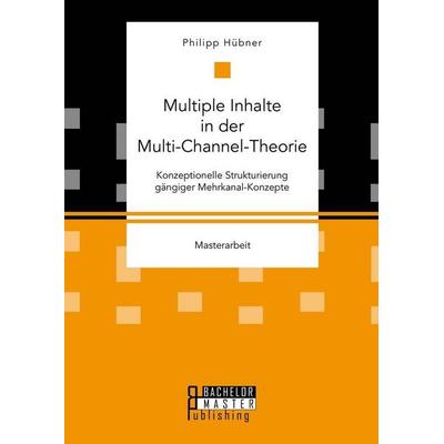 Multiple Inhalte in der Multi-Channel-Theorie. Konzeptionelle Strukturierung gängiger Mehrkanal-Konzepte, Taschenbuch von Philipp Hübner, Bachelor +