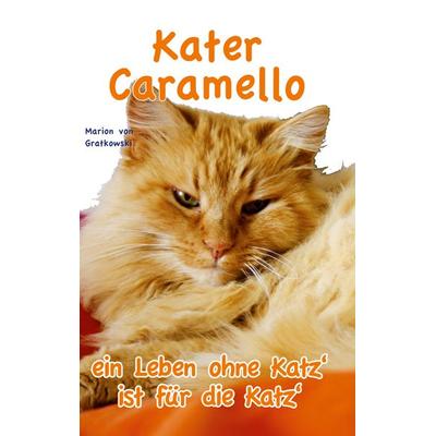 Kater Caramello - ein Leben ohne Katz' ist für die Katz'; Taschenbuch von Marion Gratkowski, BoD – Books on Demand, 978-3-7568-0001-8