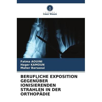 Berufliche Exposition Gegenüber Ionisierenden Strahlen in der Orthopädie, Taschenbuch von Fatma Aouini,Hager Kamoun,Maher Barsaoui, Verlag Unser