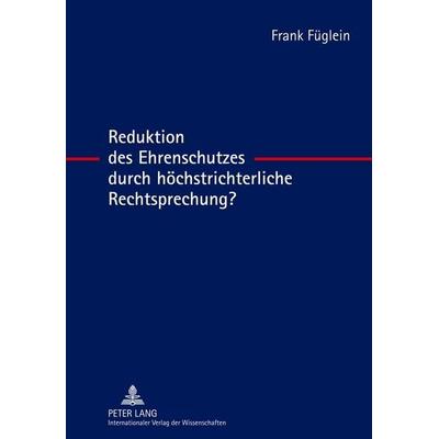 Reduktion des Ehrenschutzes durch höchstrichterliche Rechtsprechung?, Gebundene Ausgabe von Frank Füglein, Peter Lang GmbH, Internationaler Verlag der