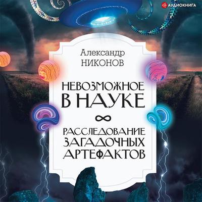 Nevozmozhnoe v nauke: rassledovanie zagadochnyh artefaktov - Aleksandr Nikonov, Audio, 9785171410995