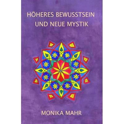 Höheres Bewusstsein und neue Mystik, Taschenbuch von Monika Mahr, Epubli, 978-3-7418-4472-0