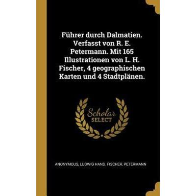 Führer Durch Dalmatien. Verfasst Von R. E. Petermann. Mit 165 Illustrationen Von L. H. Fischer, 4 Geographischen Karten Und 4 Stadtplänen., Gebundene