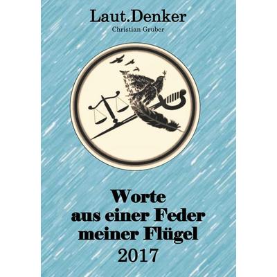 Worte aus einer Feder meiner Flügel - 2017, Taschenbuch von Christian Gruber, BoD – Books on Demand, 978-3-7460-9730-5