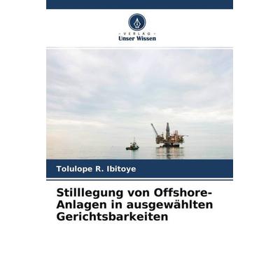 Stilllegung von Offshore-Anlagen in ausgewählten Gerichtsbarkeiten, Taschenbuch von Tolulope R. Ibitoye, Verlag Unser Wissen, 978-620-4-66385-2