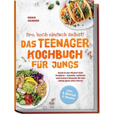 Bro, koch einfach selbst! Das Teenager Kochbuch für Jungs: Noob in der Küche? Kein Problem - schnelle, einfache und leckere Rezepte für den Alltag