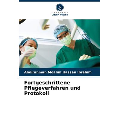 Fortgeschrittene Pflegeverfahren und Protokoll, Taschenbuch von Abdirahman Moalim Hassan Ibrahim, Verlag Unser Wissen, 978-620-8-26937-1