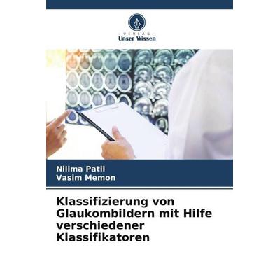 Klassifizierung von Glaukombildern mit Hilfe verschiedener Klassifikatoren, Taschenbuch von Nilima Patil,Vasim Memon, Verlag Unser Wissen,
