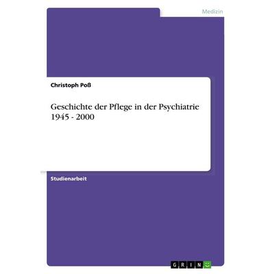 Geschichte der Pflege in der Psychiatrie 1945 - 2000, Taschenbuch von Christoph Poss, GRIN, 978-3-656-23117-2