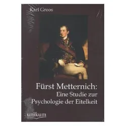 Fürst Metternich: Eine Studie zur Psychologie der Eitelkeit, Fachbücher von Karl Groos