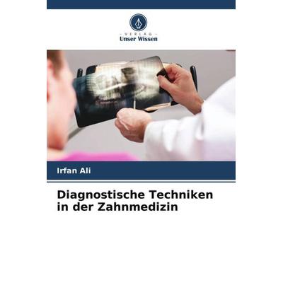 Diagnostische Techniken in der Zahnmedizin, Taschenbuch von Irfan Ali, Verlag Unser Wissen, 978-620-4-93313-9