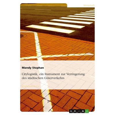 Citylogistik, ein Instrument zur Verringerung des städtischen Güterverkehrs, Taschenbuch von Mandy Stephan, GRIN, 978-3-640-25900-7