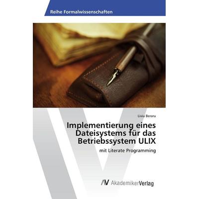 Implementierung eines Dateisystems für das Betriebssystem ULIX, Taschenbuch von Liviu Beraru, AV Akademikerverlag, 978-3-639-62622-3