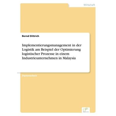 Implementierungsmanagement in der Logistik am Beispiel der Optimierung logistischer Prozesse in einem Industrieunternehmen in Malaysia, Taschenbuch