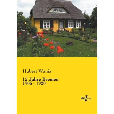 15 Jahre Bremen, Taschenbuch von Hubert Wania, BoD - Books on Demand, 978-3-95738-735-6