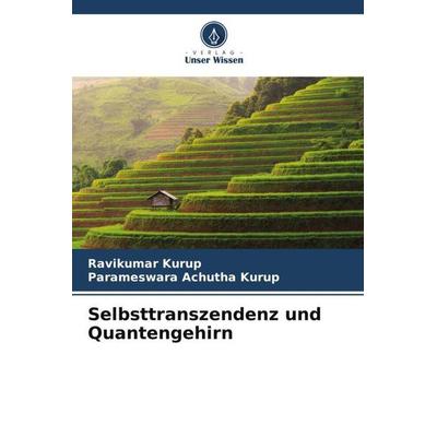 Selbsttranszendenz und Quantengehirn, Taschenbuch von Ravikumar Kurup,Parameswara Achutha Kurup, Verlag Unser Wissen, 978-620-5-05566-3