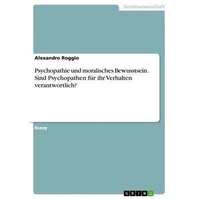 Psychopathie und moralisches Bewusstsein. Sind Psychopathen für ihr Verhalten verantwortlich?, Taschenbuch von Alexandro Roggio, GRIN,