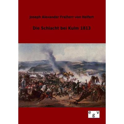 Die Schlacht bei Kulm 1813, Taschenbuch von Joseph Alexander Freiherr Helfert, Europäischer Geschichtsverlag, 978-3-86382-865-3