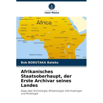 Afrikanisches Staatsoberhaupt, der Erste Archivar seines Landes, Taschenbuch von Bob Bobutaka Bateko, Verlag Unser Wissen, 978-620-8-59050-5