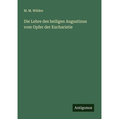 Die Lehre des heiligen Augustinus vom Opfer der Eucharistie, Taschenbuch von M. M. Wilden, Antigonos Verlag, 978-3-386-16027-8