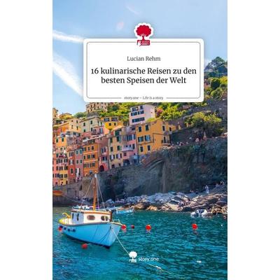 16 kulinarische Reisen zu den besten Speisen der Welt. Life is a Story - story.one, Gebundene Ausgabe von Lucian Rehm, Storylution, 978-3-7118-0754-0