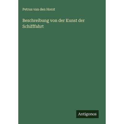 Beschreibung von der Kunst der Schifffahrt, Gebundene Ausgabe von Petrus van den Horst, Antigonos Verlag, 978-3-563-44318-7