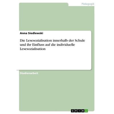 Die Lesesozialisation innerhalb der Schule und ihr Einfluss auf die individuelle Lesesozialisation, Taschenbuch von Anna Siedlewski, GRIN,