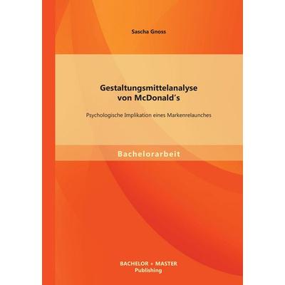 Gestaltungsmittelanalyse von McDonald's: Psychologische Implikation eines Markenrelaunches, Taschenbuch von Sascha Gnoss, Bachelor + Master