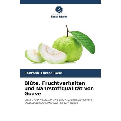 Blüte, Fruchtverhalten und Nährstoffqualität von Guave, Taschenbuch von Santosh Kumar Bose,Prianka Howlader, Verlag Unser Wissen, 978-620-5-09619-2